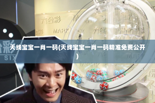 天线宝宝一肖一码(天线宝宝一肖一码精准免费公开)