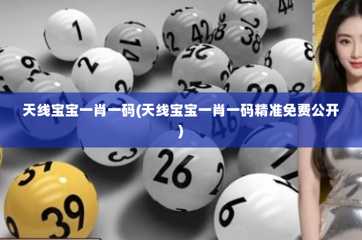 天线宝宝一肖一码(天线宝宝一肖一码精准免费公开)