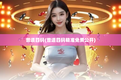 曾道四码(曾道四码精准免费公开) 曾道四码(曾道四码精准免费公开)