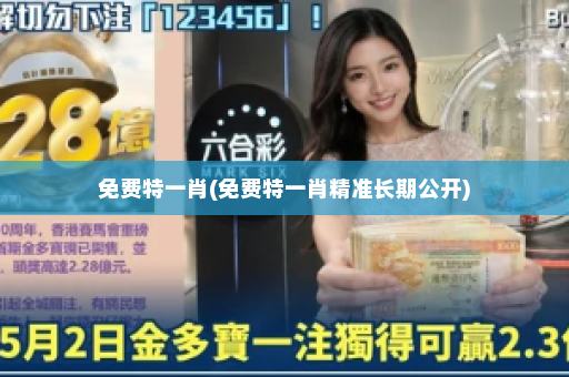 免费特一肖(免费特一肖精准长期公开)