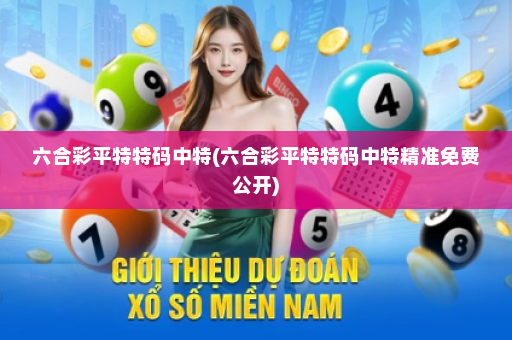 六合彩平特特码中特(六合彩平特特码中特精准免费公开)