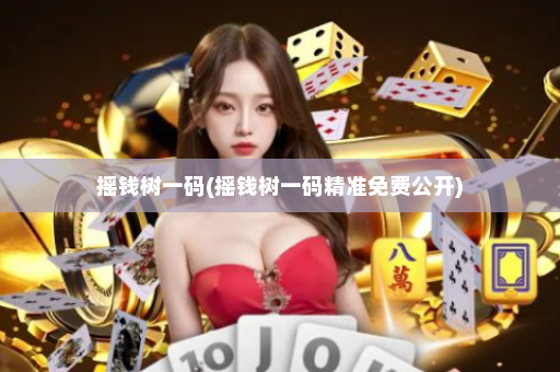 摇钱树一码(摇钱树一码精准免费公开)