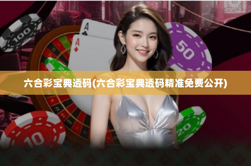 六合彩宝典透码(六合彩宝典透码精准免费公开)