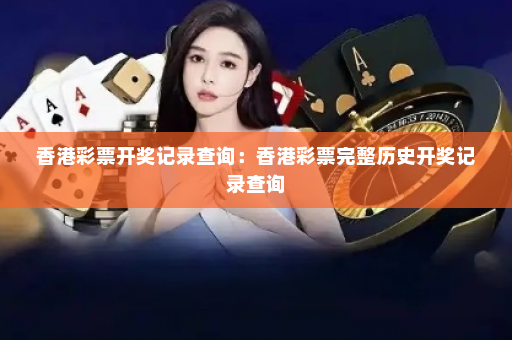 香港彩票开奖记录查询：香港彩票完整历史开奖记录查询