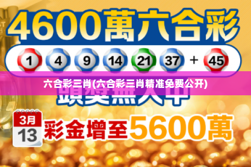 六合彩三肖(六合彩三肖精准免费公开)