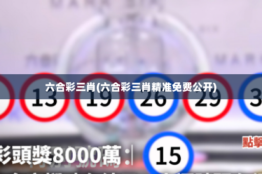 六合彩三肖(六合彩三肖精准免费公开)
