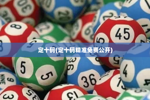 定十码(定十码精准免费公开)
