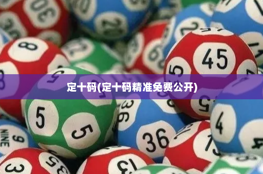 定十码(定十码精准免费公开)