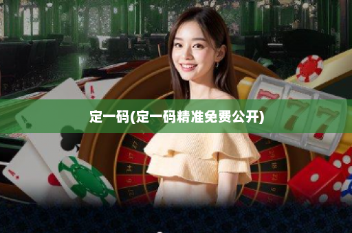 定一码(定一码精准免费公开)