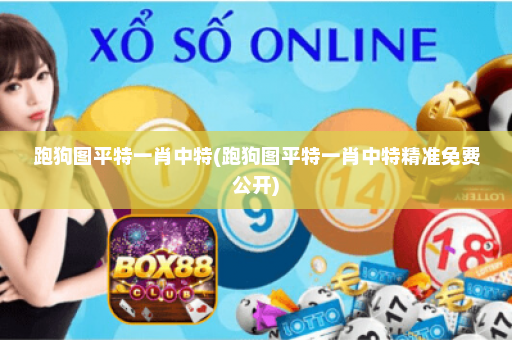 跑狗图平特一肖中特(跑狗图平特一肖中特精准免费公开)