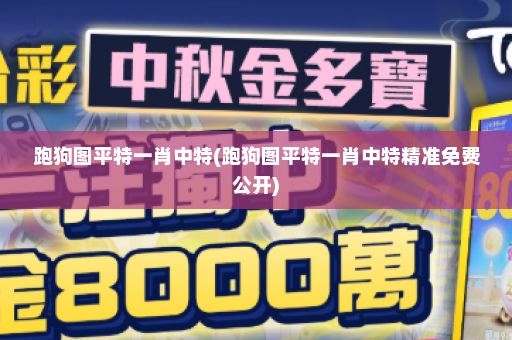 跑狗图平特一肖中特(跑狗图平特一肖中特精准免费公开)