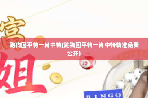 跑狗图平特一肖中特(跑狗图平特一肖中特精准免费公开)