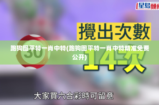 跑狗图平特一肖中特(跑狗图平特一肖中特精准免费公开)