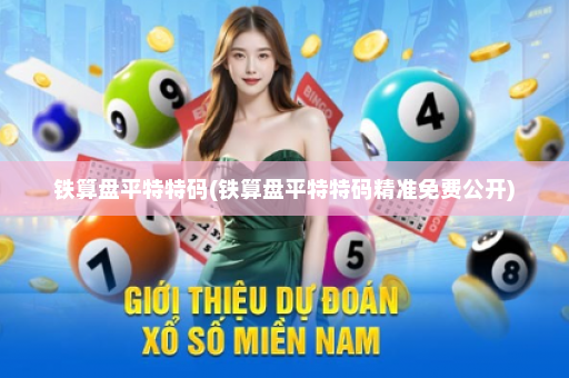铁算盘平特特码(铁算盘平特特码精准免费公开)
