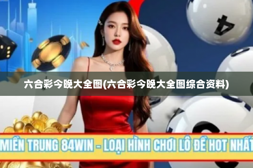 六合彩今晚大全图(六合彩今晚大全图综合资料)