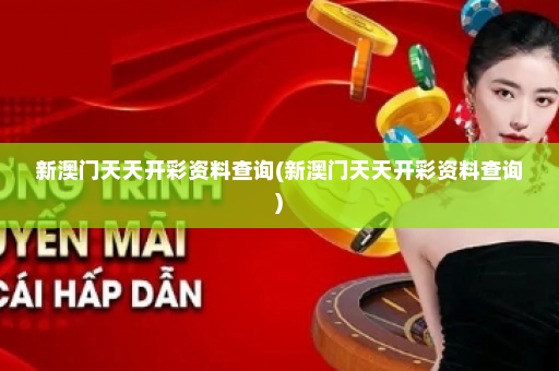 新澳门天天开彩资料查询(新澳门天天开彩资料查询)