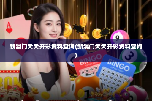 新澳门天天开彩资料查询(新澳门天天开彩资料查询)