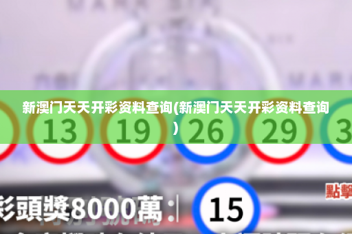 新澳门天天开彩资料查询(新澳门天天开彩资料查询)