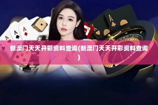 新澳门天天开彩资料查询(新澳门天天开彩资料查询)