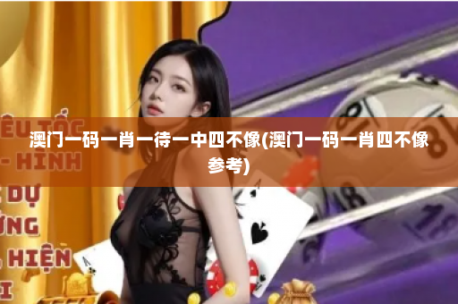 澳门一码一肖一待一中四不像(澳门一码一肖四不像参考)