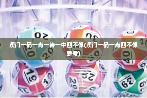澳门一码一肖一待一中四不像(澳门一码一肖四不像参考)
