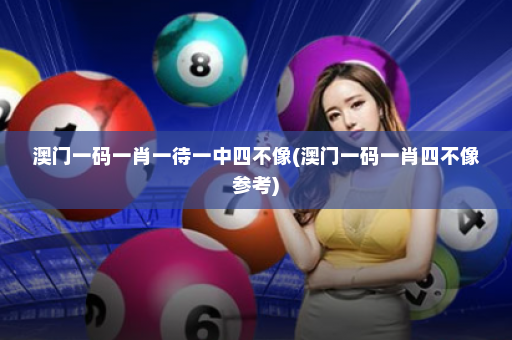 澳门一码一肖一待一中四不像(澳门一码一肖四不像参考)