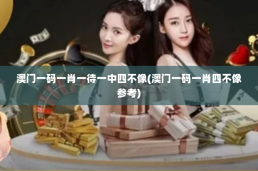 澳门一码一肖一待一中四不像(澳门一码一肖四不像参考)