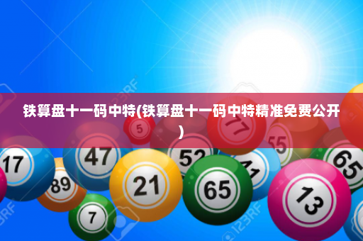 铁算盘十一码中特(铁算盘十一码中特精准免费公开)
