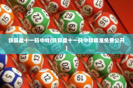 铁算盘十一码中特(铁算盘十一码中特精准免费公开)