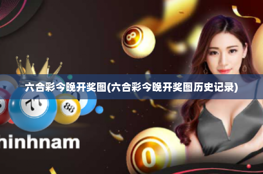 六合彩今晚开奖图(六合彩今晚开奖图历史记录)