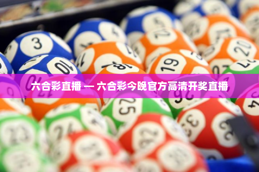 六合彩直播 — 六合彩今晚官方高清开奖直播
