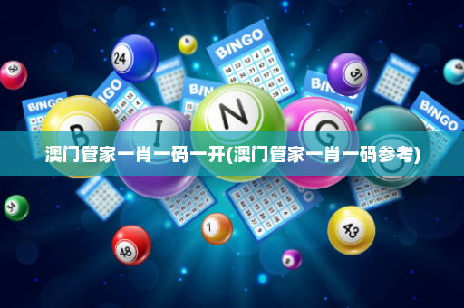 澳门管家一肖一码一开(澳门管家一肖一码参考)