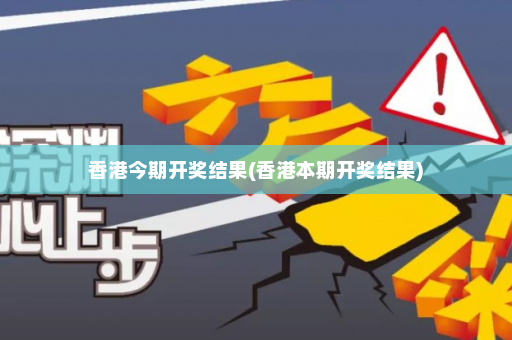 香港今期开奖结果(香港本期开奖结果)