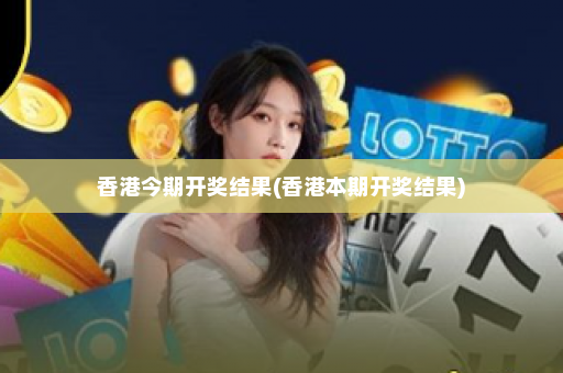 香港今期开奖结果(香港本期开奖结果)