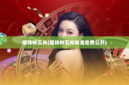 摇钱树五肖(摇钱树五肖精准免费公开)