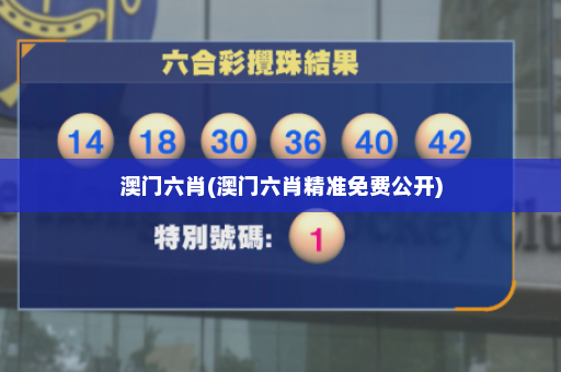 澳门六肖(澳门六肖精准免费公开)