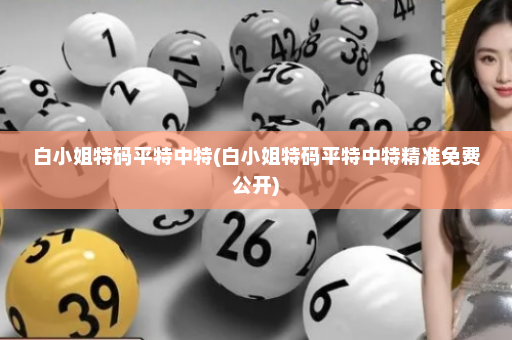 白小姐特码平特中特(白小姐特码平特中特精准免费公开)