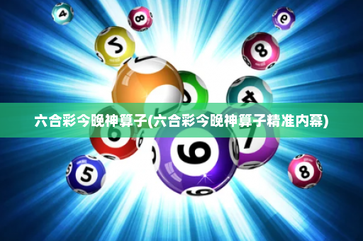六合彩今晚神算子(六合彩今晚神算子精准内幕)