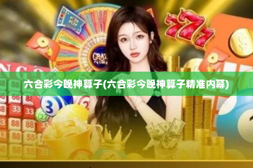 六合彩今晚神算子(六合彩今晚神算子精准内幕)