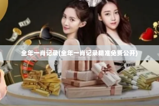 全年一肖记录(全年一肖记录精准免费公开)