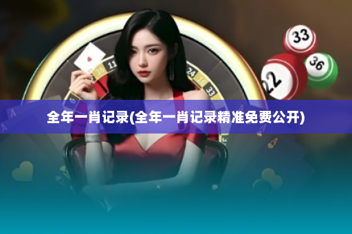 全年一肖记录(全年一肖记录精准免费公开)