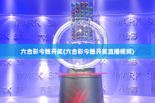 六合彩今晚开奖(六合彩今晚开奖直播视频)