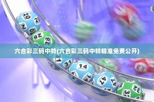 六合彩三码中特(六合彩三码中特精准免费公开)