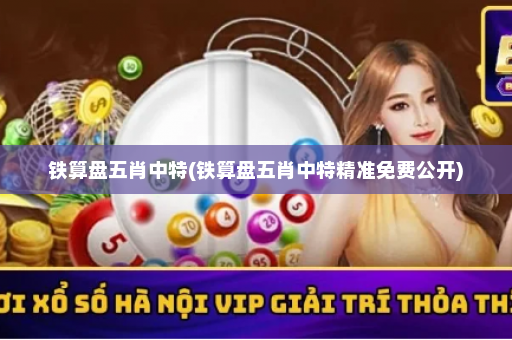 铁算盘五肖中特(铁算盘五肖中特精准免费公开)