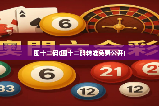 围十二码(围十二码精准免费公开)