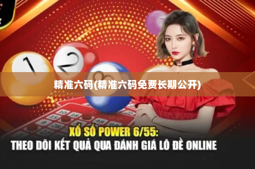 精准六码(精准六码免费长期公开)