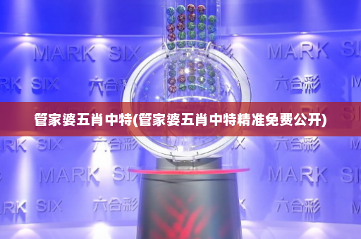 管家婆五肖中特(管家婆五肖中特精准免费公开)