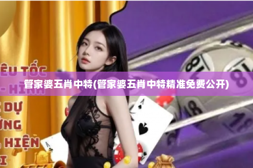 管家婆五肖中特(管家婆五肖中特精准免费公开)