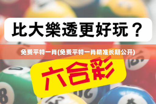 免费平特一肖(免费平特一肖精准长期公开)