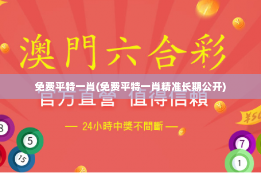 免费平特一肖(免费平特一肖精准长期公开)